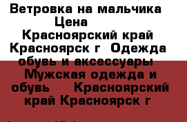 Ветровка на мальчика › Цена ­ 500 - Красноярский край, Красноярск г. Одежда, обувь и аксессуары » Мужская одежда и обувь   . Красноярский край,Красноярск г.